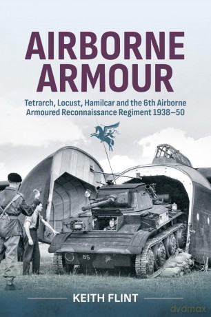 Airborne Armour: Tetrarch, Locust, Hamilcar and the 6th Airborne Armoured Reconnaissance Regiment 1938-50 [KSIĄŻKA]