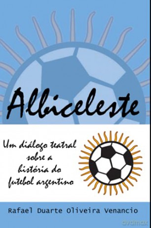 Albiceleste: Um diálogo teatral sobre a história do futebol argentino [KSIĄŻKA]
