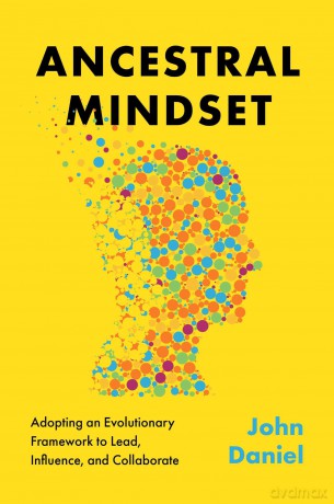Ancestral Mindset: Adopting an Evolutionary Framework to Lead, Influence, and Collaborate [KSIĄŻKA]