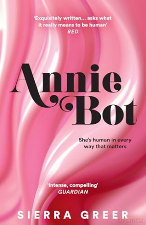 Annie Bot: A gripping new story of AI and consent - 'Barbie for girls who like Aphex Twin' - SHEENA PATEL [KSIĄŻKA]