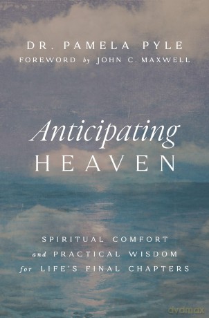 Anticipating Heaven: Spiritual Comfort and Practical Wisdom for Life's Final Chapters [KSIĄŻKA]