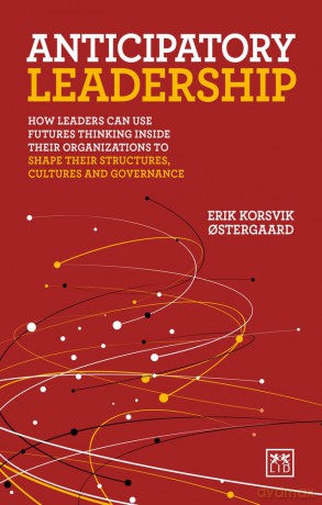 Anticipatory Leadership: How leaders can use Futures Thinking inside their organizations to shape their structures, cultures and governance [KSIĄŻKA]