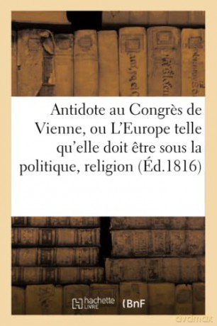 Antidote Au Congres de Vienne, Ou l'Europe Sous Le Rapport de la Politique, Religion Tome 1 [KSIĄŻKA]