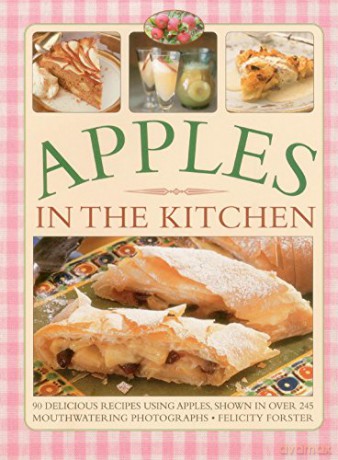 Apples in the Kitchen: 90 Delicious Recipes Using Apples, Shown in Over 245 Mouthwatering Photographs [KSIĄŻKA]