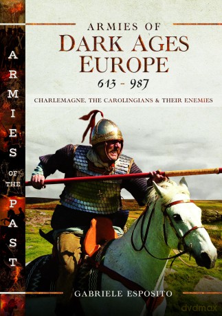 Armies of Dark Ages Europe, 613-987: Charlemagne, the Carolingians and their Enemies [KSIĄŻKA]