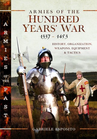 Armies of the Hundred Years' War 1337-1453: History, Organization, Weapons, Equipment and Tactics [KSIĄŻKA]