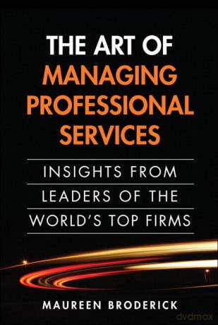 Art of Managing Professional Services, The: Insights from Leaders of the World's Top Firms [KSIĄŻKA]