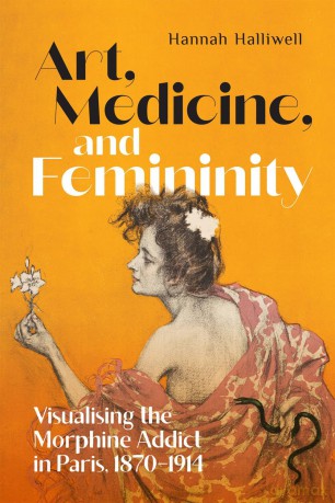 Art, Medicine, and Femininity: Visualising the Morphine Addict in Paris, 1870-1914 [KSIĄŻKA]