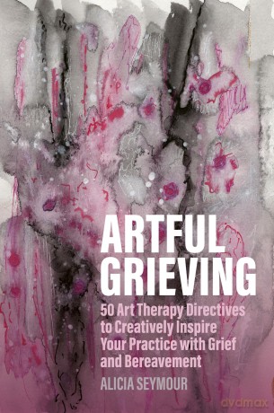 Artful Grieving: 50 Art Therapy Directives to Creatively Inspire Your Practice with Grief and Bereavement [KSIĄŻKA]