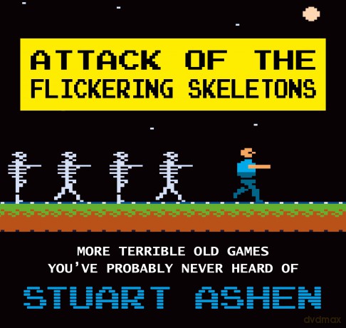 Attack of the Flickering Skeletons: More Terrible Old Games You've Probably Never Heard Of [KSIĄŻKA]
