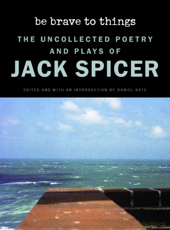 Be Brave to Things: The Uncollected Poetry and Plays of Jack Spicer [KSIĄŻKA]