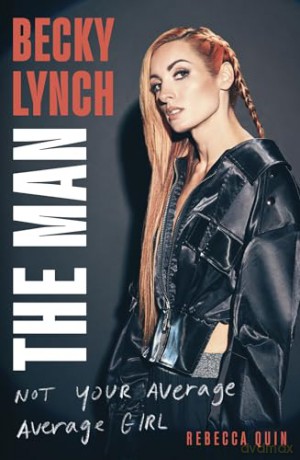 Becky Lynch: The Man: Not Your Average Average Girl - The Sunday Times bestseller [KSIĄŻKA]