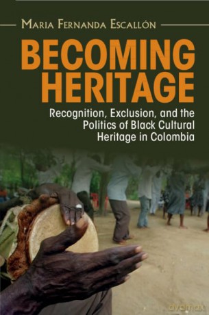 Becoming Heritage: Recognition, Exclusion, and the Politics of Black Cultural Heritage in Colombia [KSIĄŻKA]