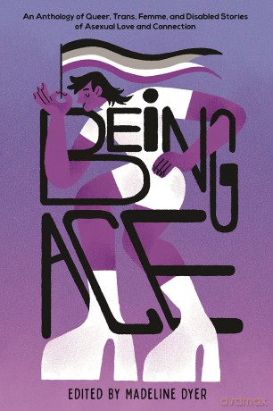 Being Ace: An Anthology of Queer, Trans, Femme, and Disabled Stories of Asexual Love and Connection [KSIĄŻKA]