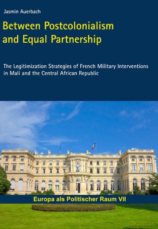 Between Postcolonialism and Equal Partnership: The Legitimization Strategies of French Military Interventions in Mali and the Central African Republic [KSIĄŻKA]