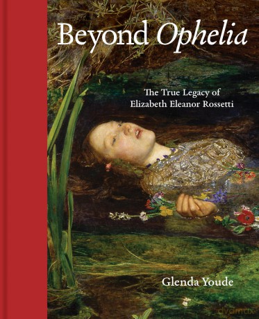 Beyond Ophelia: The True Legacy of Elizabeth Eleanor Rossetti [KSIĄŻKA]