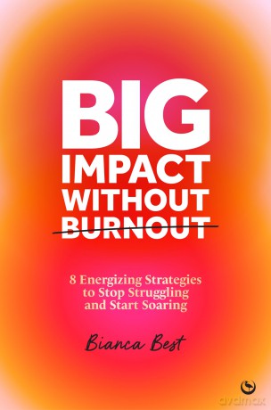 Big Impact Without Burnout: 8 Energizing Strategies to Stop Struggling and Start Soaring [KSIĄŻKA]