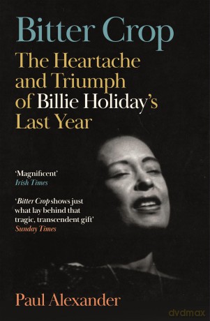 Bitter Crop: The Heartache and Triumph of Billie Holiday's Last Year [KSIĄŻKA]