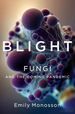 Blight: Fungi and the Coming Pandemic [KSIĄŻKA]