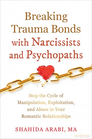 Breaking Trauma Bonds with Narcissists and Psychopaths: Stop the Cycle of Manipulation, Exploitation, and Abuse in Your Romantic Relationships [KSIĄŻKA]