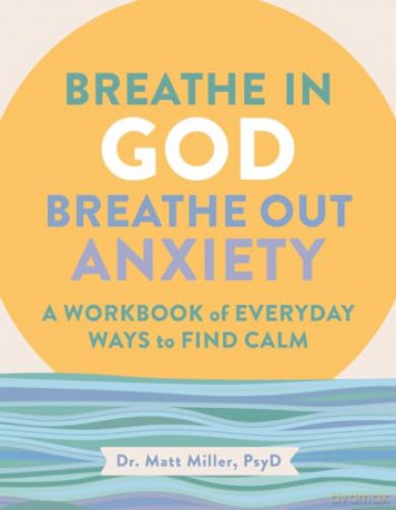 Breathe in God, Breathe Out Anxiety: A Workbook of Everyday Ways to Find Calm by Welcoming the Spirit [KSIĄŻKA]
