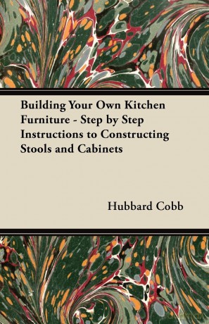 Building Your Own Kitchen Furniture - Step by Step Instructions to Constructing Stools and Cabinets [KSIĄŻKA]