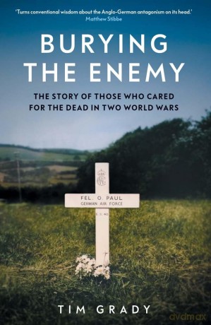 Burying the Enemy: The Story of Those who Cared for the Dead in Two World Wars [KSIĄŻKA]