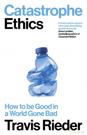 Catastrophe Ethics: How to Be Good in a World Gone Bad [KSIĄŻKA]