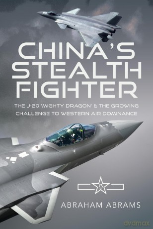 China's Stealth Fighter: The J-20 'Mighty Dragon' and the Growing Challenge to Western Air Dominance [KSIĄŻKA]