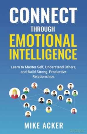Connect through Emotional Intelligence: Learn to master self, understand others, and build strong, productive relationships [KSIĄŻKA]
