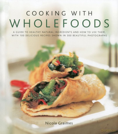 Cooking with Wholefoods: A Guide to Healthy Natural Ingredients, and How to Use Them with 100 Delicious Recipes Shown in 300 Beautiful Photographs [KSIĄŻKA]