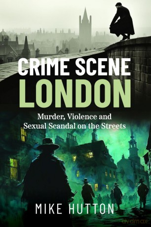 Crime Scene London: Murder, Violence and Sexual Scandal on the Streets [KSIĄŻKA]
