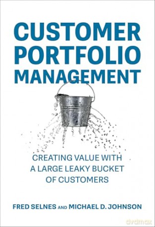 Customer Portfolio Management: Creating Value with a Large Leaky Bucket of Customers [KSIĄŻKA]