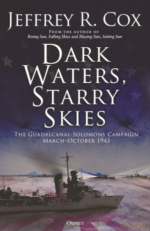 Dark Waters, Starry Skies: The Guadalcanal-Solomons Campaign, March-October 1943 [KSIĄŻKA]