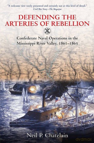 Defending the Arteries of Rebellion: Confederate Naval Operations in the Mississippi River Valley, 1861-1865 [KSIĄŻKA]