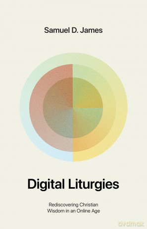 Digital Liturgies: Rediscovering Christian Wisdom in an Online Age [KSIĄŻKA]