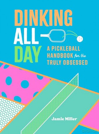 Dinking All Day: A Pickleball Handbook for the Truly Obsessed [KSIĄŻKA]