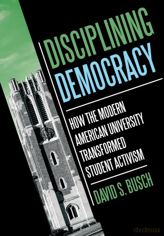Disciplining Democracy: How the Modern American University Transformed Student Activism [KSIĄŻKA]