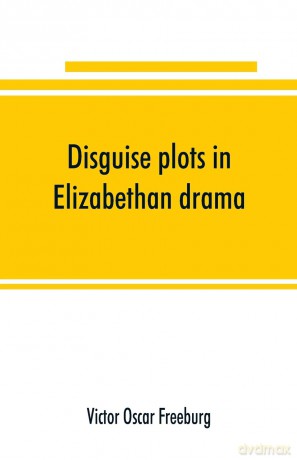 Disguise plots in Elizabethan drama; a study in stage tradition [KSIĄŻKA]