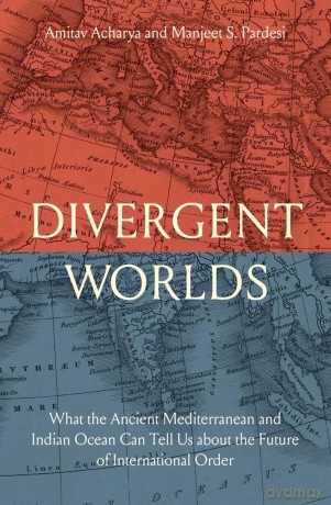Divergent Worlds: What the Ancient Mediterranean and Indian Ocean Can Tell Us About the Future of International Order [KSIĄŻKA]