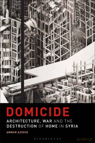Domicide: Architecture, War and the Destruction of Home in Syria [KSIĄŻKA]