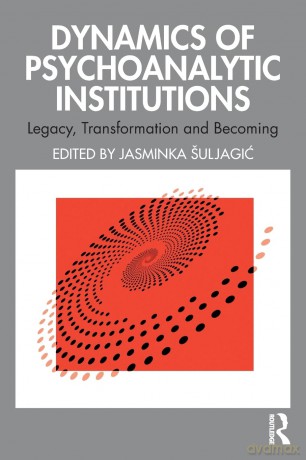 Dynamics of Psychoanalytic Institutions: Legacy, Transformation and Becoming [KSIĄŻKA]