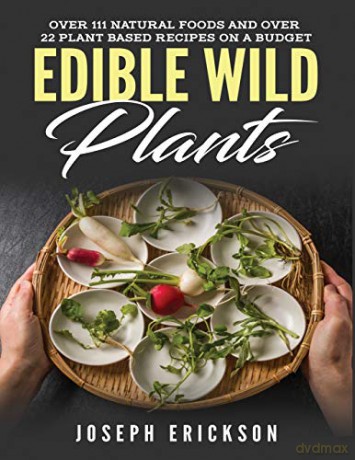 Edible Wild Plants: Over 111 Natural Foods and Over 22 Plant-Based Recipes On A Budget [KSIĄŻKA]
