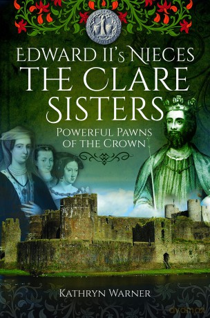 Edward II's Nieces: The Clare Sisters: Powerful Pawns of the Crown [KSIĄŻKA]