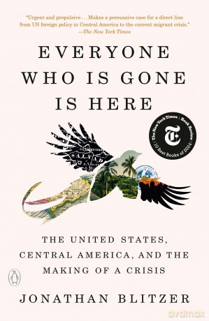 Everyone Who Is Gone Is Here: The United States, Central America, and the Making of a Crisis [KSIĄŻKA]