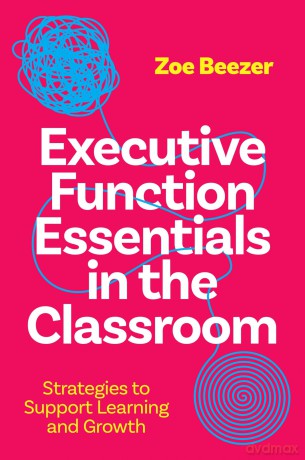 Executive Function Essentials in the Classroom: Strategies to Support Learning and Growth [KSIĄŻKA]