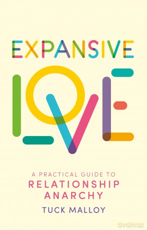 Expansive Love: A Practical Guide to Relationship Anarchy [KSIĄŻKA]
