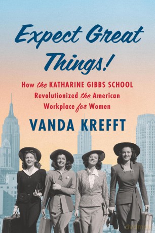 Expect Great Things!: How the Katharine Gibbs School Revolutionized the American Workplace for Women [KSIĄŻKA]
