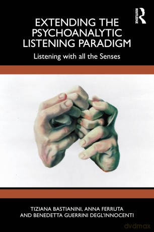 Extending the Psychoanalytic Listening Paradigm: Listening with all the Senses [KSIĄŻKA]