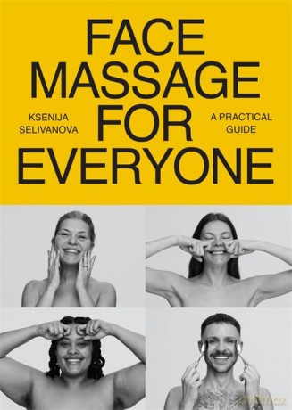 Face Massage for Everyone: Restorative and Rejuvenating Facial Techniques for Glowing Skin and Self-Care [KSIĄŻKA]